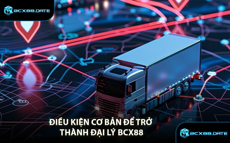 Điều Kiện Cơ Bản Để Trở Thành Đại Lý BCX88