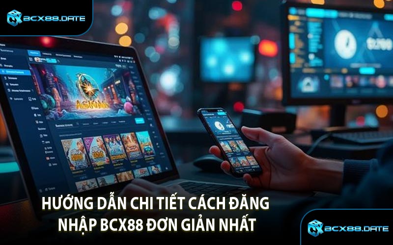 Hướng Dẫn Chi Tiết Cách Đăng Nhập BCX88 Đơn Giản Nhất