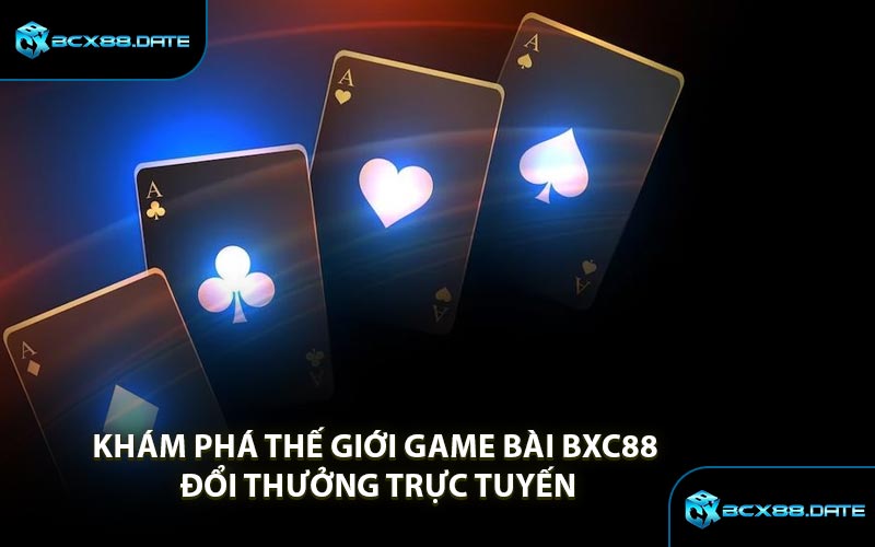 Khám Phá Thế Giới Game Bài BXC88 Đổi Thưởng Trực Tuyến