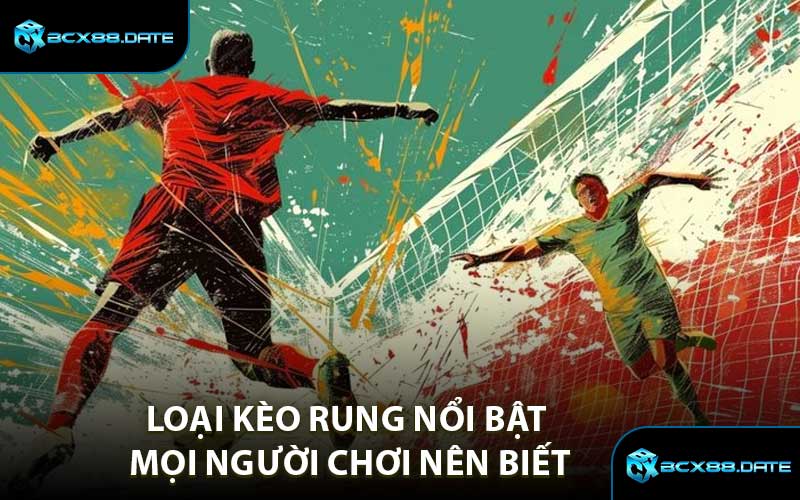 Loại Kèo Rung Nổi Bật Mọi Người Chơi Nên Biết