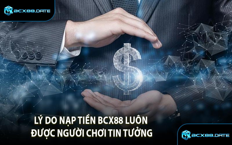 Lý Do Nạp Tiền BCX88 Luôn Được Người Chơi Tin Tưởng