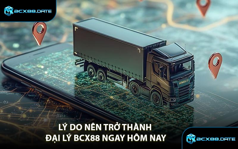Lý Do Nên Trở Thành Đại Lý BCX88 Ngay Hôm Nay