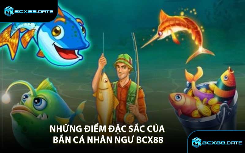 Những điểm đặc sắc của Bắn Cá Nhân Ngư BCX88