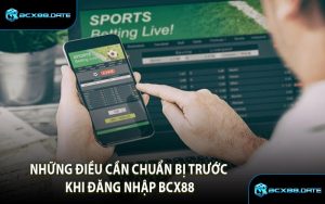 Những Điều Cần Chuẩn Bị Trước Khi Đăng Nhập BCX88