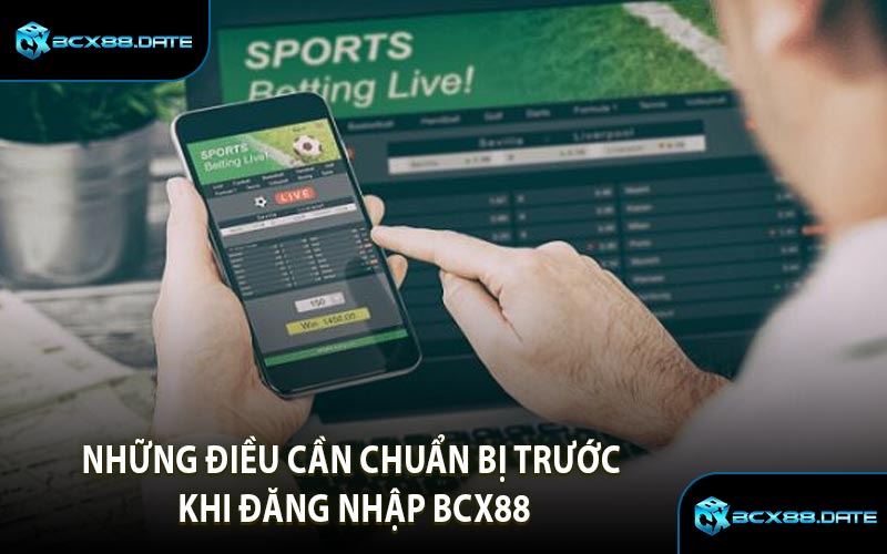 Những Điều Cần Chuẩn Bị Trước Khi Đăng Nhập BCX88