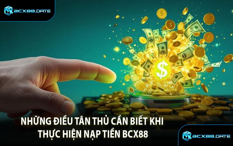 Những Điều Tân Thủ Cần Biết Khi Thực Hiện Nạp Tiền BCX88