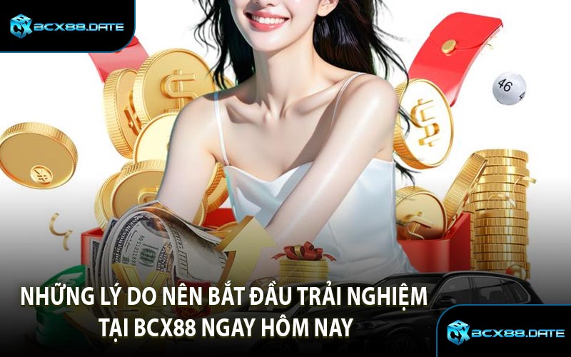 Những Lý Do Nên Bắt Đầu Trải Nghiệm Tại BCX88 Ngay Hôm Nay