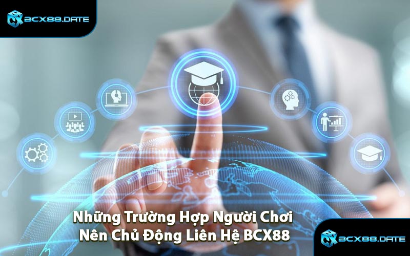 Những Trường Hợp Người Chơi Nên Chủ Động Liên Hệ BCX88