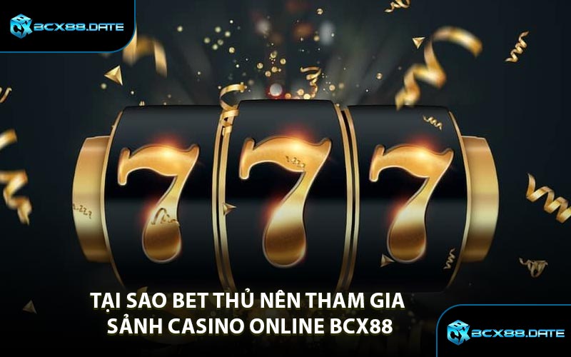 Tại Sao Bet Thủ Nên Tham Gia Sảnh Casino Online BCX88