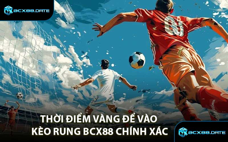 Thời Điểm Vàng Để Vào Kèo Rung BCX88 Chính Xác